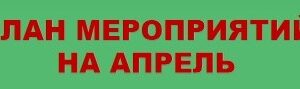 ПЛАН МЕРОПРИЯТИЙ НА АПРЕЛЬ 2025 г.
